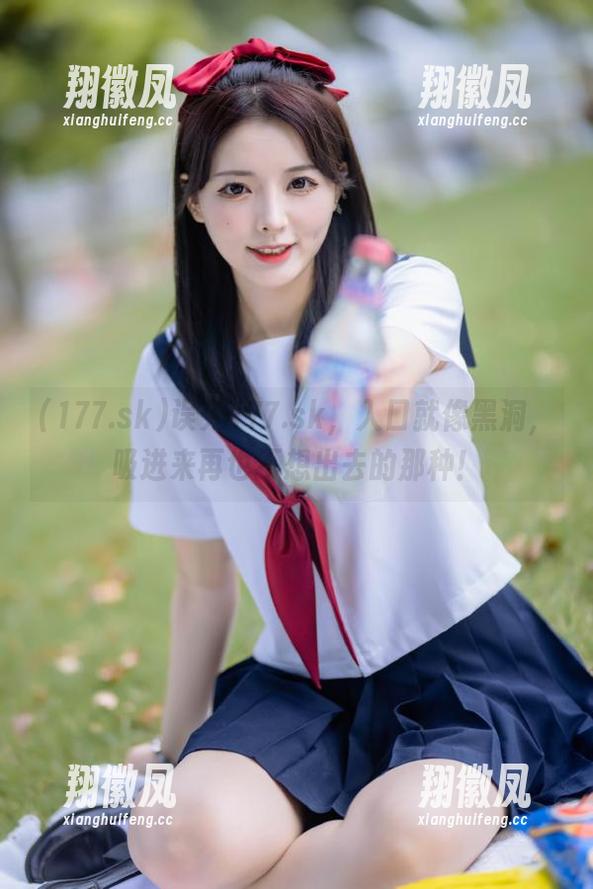 误入177.sk，入口就像黑洞，吸进来再也不想出去的那种！