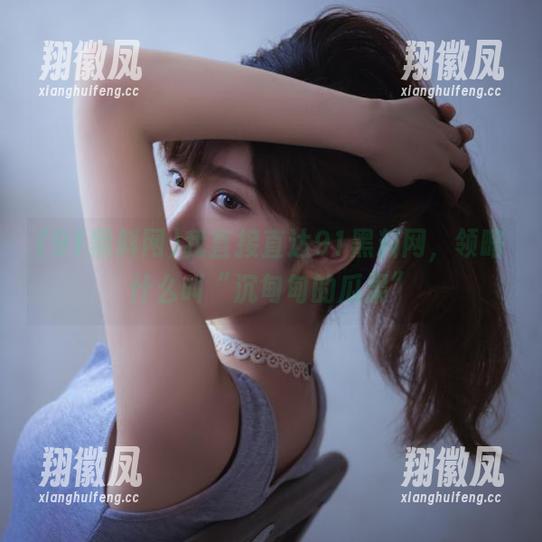 我直接直达91黑料网，领略什么叫“沉甸甸的瓜果”