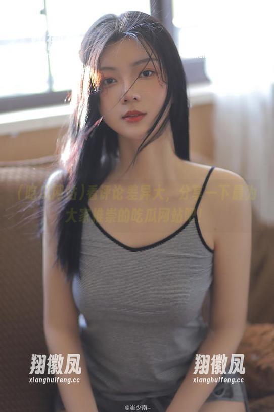 看评论差异大，分享一下最为大家推崇的吃瓜网站吧！